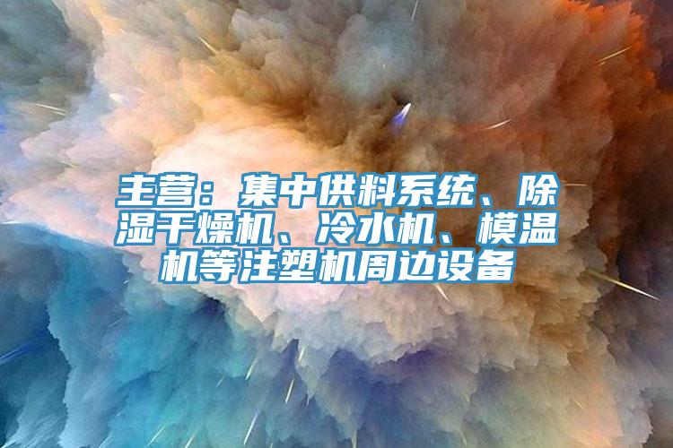 主營：集中供料系統(tǒng)、除濕干燥機(jī)、冷水機(jī)、模溫機(jī)等注塑機(jī)周邊設(shè)備