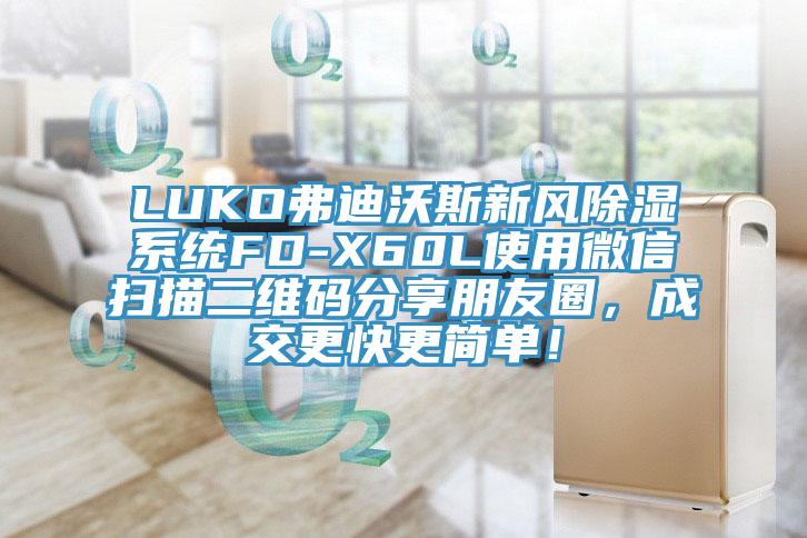LUKO弗迪沃斯新風除濕系統(tǒng)FD-X60L使用微信掃描二維碼分享朋友圈，成交更快更簡單！