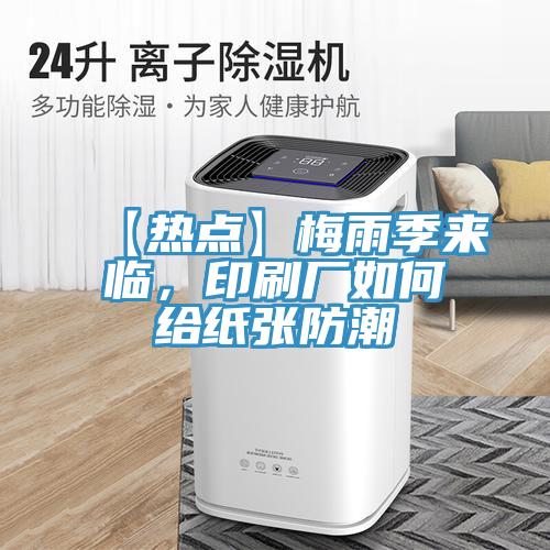 【熱點】梅雨季來臨,印刷廠如何給紙張防潮