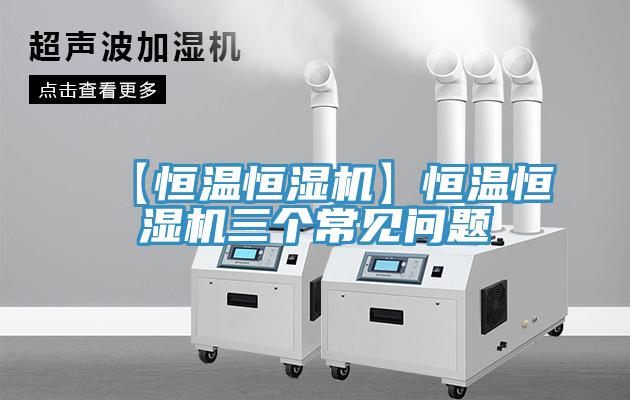 【恒溫恒濕機(jī)】恒溫恒濕機(jī)三個(gè)常見問(wèn)題