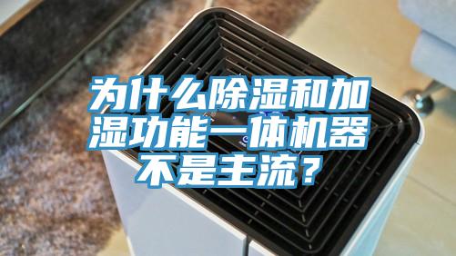 為什么除濕和加濕功能一體機器不是主流？