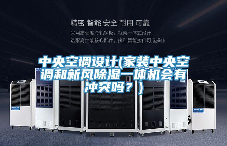 中央空調(diào)設(shè)計(jì)(家裝中央空調(diào)和新風(fēng)除濕一體機(jī)會(huì)有沖突嗎?)