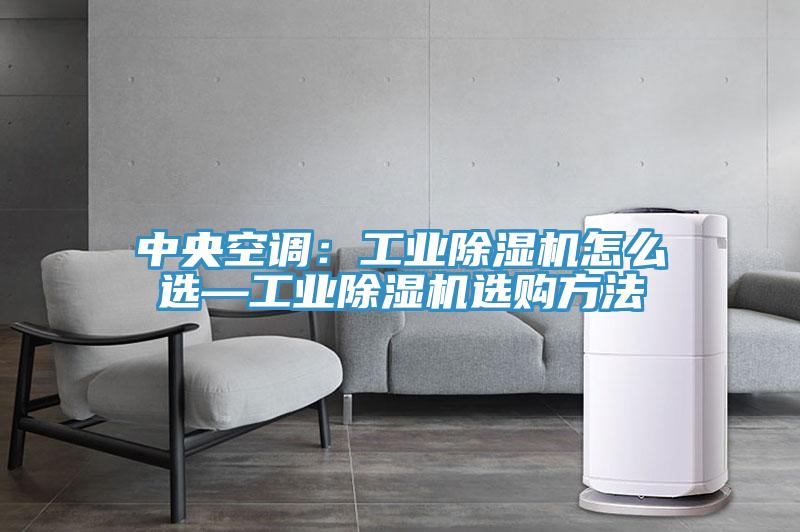 中央空調(diào):工業(yè)除濕機(jī)怎么選—工業(yè)除濕機(jī)選購(gòu)方法