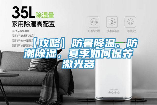 【攻略】防暑降溫、防潮除濕，夏季如何保養激光器
