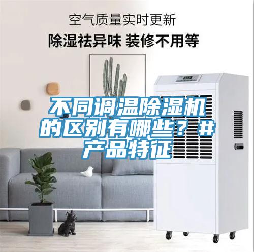 不同調(diào)溫除濕機的區(qū)別有哪些？#產(chǎn)品特征