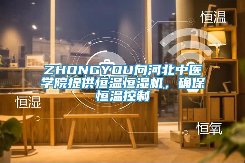ZHONGYOU向河北中醫(yī)學(xué)院提供恒溫恒濕機(jī)，確保恒溫控制