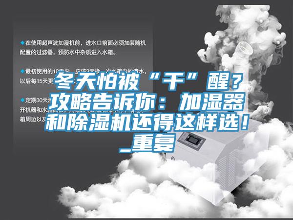 冬天怕被“干”醒？攻略告訴你：加濕器和除濕機還得這樣選！_重復