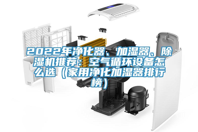 2022年凈化器、加濕器、除濕機(jī)推薦：空氣循環(huán)設(shè)備怎么選（家用凈化加濕器排行榜）