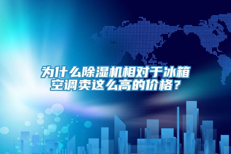 為什么除濕機相對于冰箱空調賣這么高的價格？