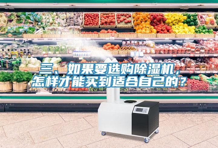 三、如果要選購(gòu)除濕機(jī)，怎樣才能買(mǎi)到適合自己的？
