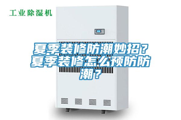 夏季裝修防潮妙招？夏季裝修怎么預(yù)防防潮？