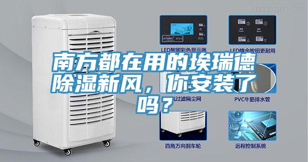 南方都在用的埃瑞德除濕新風(fēng)，你安裝了嗎？