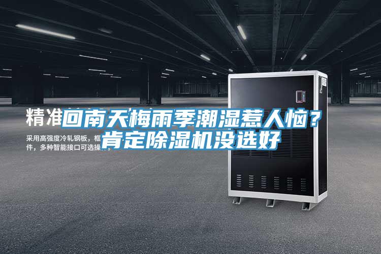 回南天梅雨季潮濕惹人惱？肯定除濕機(jī)沒選好