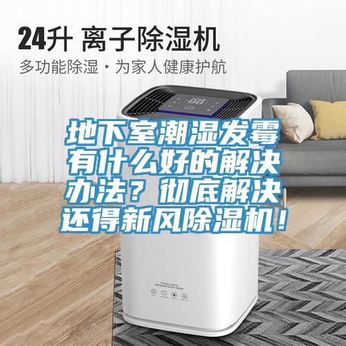 地下室潮濕發霉有什么好的解決辦法？徹底解決還得新風除濕機！
