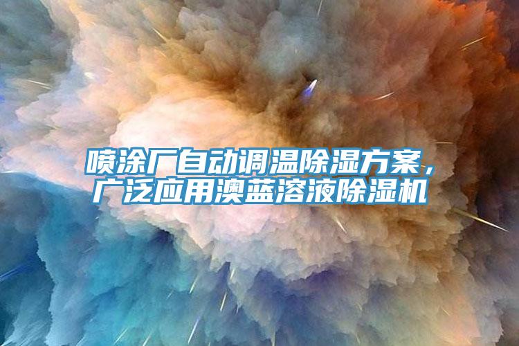 噴涂廠自動(dòng)調(diào)溫除濕方案，廣泛應(yīng)用澳藍(lán)溶液除濕機(jī)