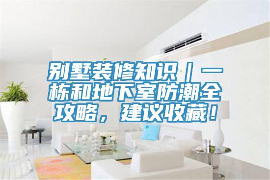 別墅裝修知識｜一棟和地下室防潮全攻略，建議收藏！