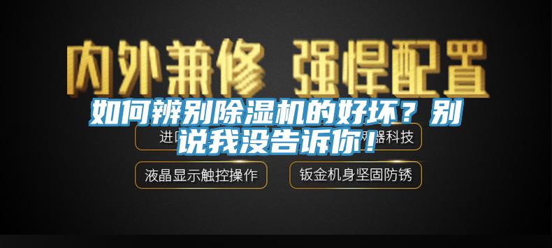 如何辨別除濕機(jī)的好壞？別說(shuō)我沒(méi)告訴你！