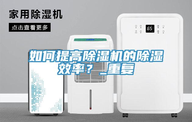 如何提高除濕機的除濕效率？_重復(fù)