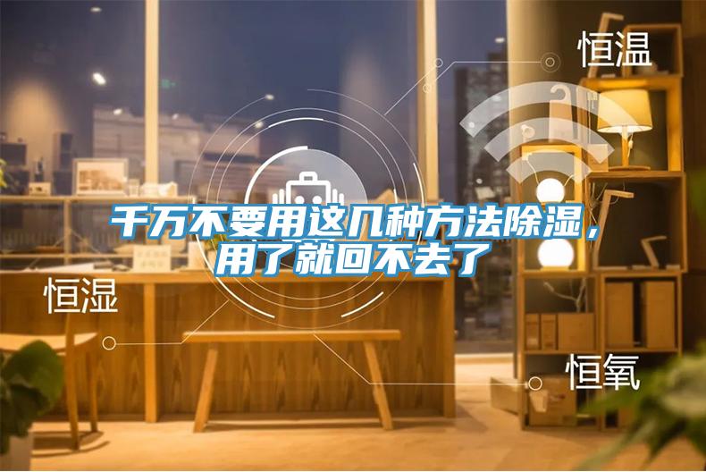 千萬不要用這幾種方法除濕，用了就回不去了