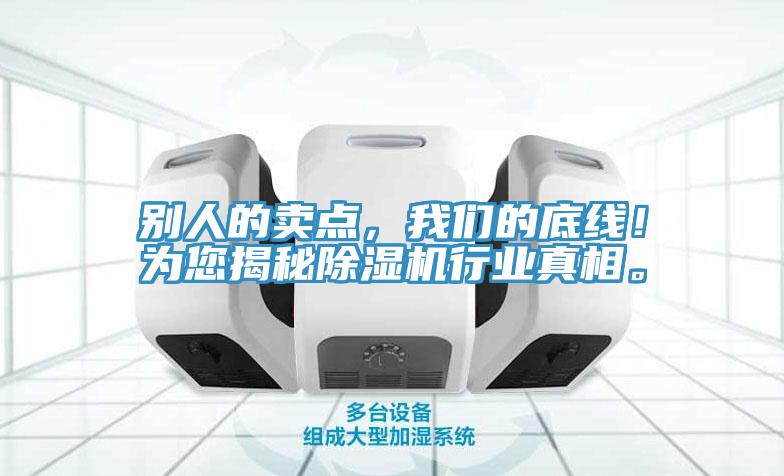 別人的賣點(diǎn)，我們的底線！為您揭秘除濕機(jī)行業(yè)真相。