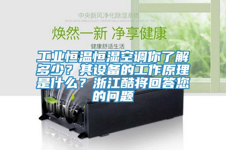 工業(yè)恒溫恒濕空調(diào)你了解多少？其設(shè)備的工作原理是什么？浙江酷將回答您的問題