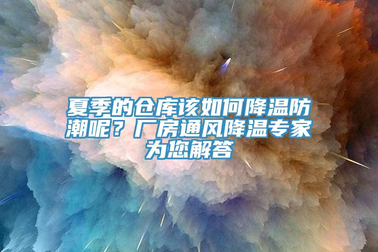夏季的倉庫該如何降溫防潮呢？廠房通風(fēng)降溫專家為您解答