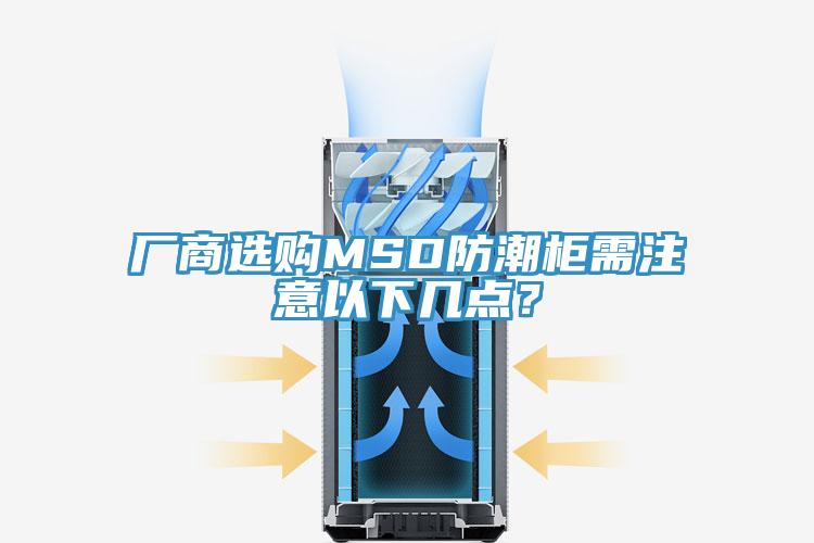 廠商選購MSD防潮柜需注意以下幾點(diǎn)？