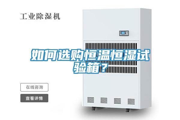 如何選購恒溫恒濕試驗(yàn)箱？