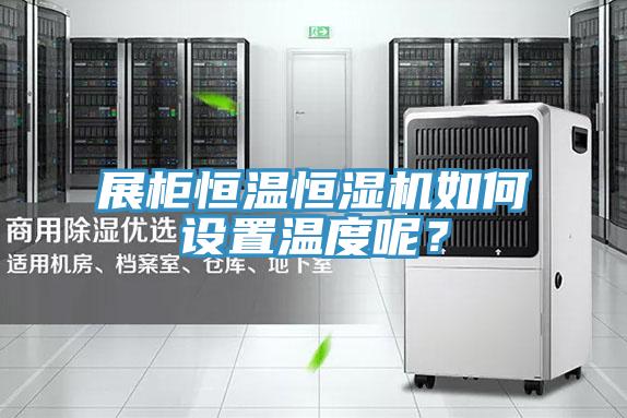 展柜恒溫恒濕機如何設置溫度呢？
