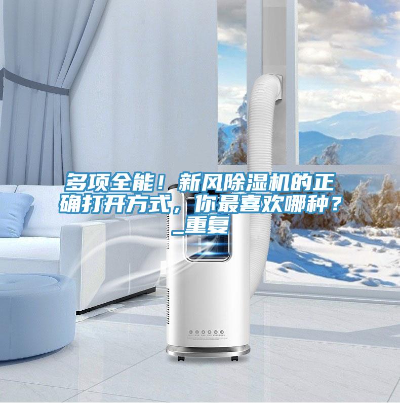 多項(xiàng)全能！新風(fēng)除濕機(jī)的正確打開(kāi)方式，你最喜歡哪種？_重復(fù)