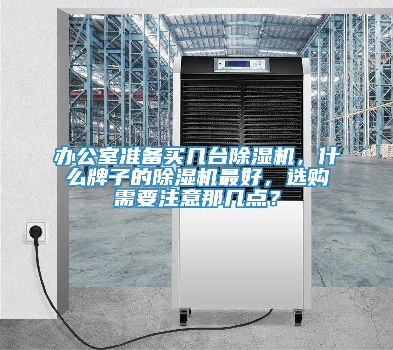 辦公室準(zhǔn)備買幾臺除濕機，什么牌子的除濕機最好，選購需要注意那幾點？