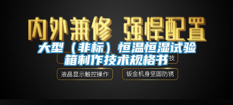 大型（非標）恒溫恒濕試驗箱制作技術規格書