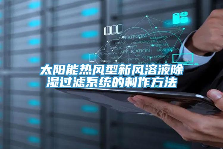 太陽能熱風型新風溶液除濕過濾系統的制作方法