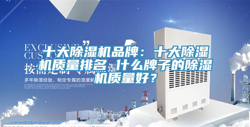 十大除濕機(jī)品牌：十大除濕機(jī)質(zhì)量排名 什么牌子的除濕機(jī)質(zhì)量好？