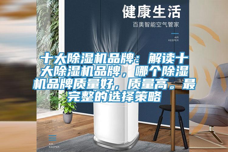 十大除濕機(jī)品牌：解讀十大除濕機(jī)品牌，哪個(gè)除濕機(jī)品牌質(zhì)量好，質(zhì)量高。最完整的選擇策略