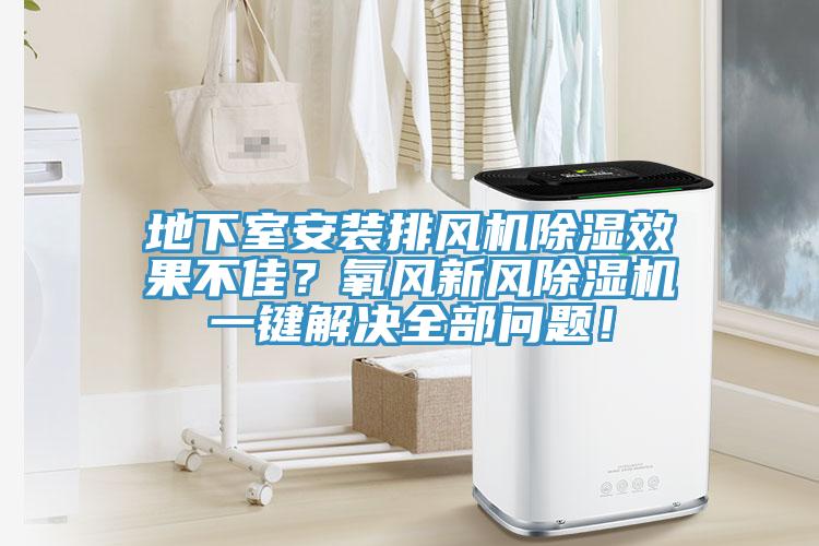 地下室安裝排風機除濕效果不佳？氧風新風除濕機一鍵解決全部問題！