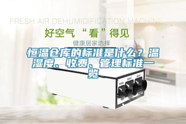 恒溫倉庫的標準是什么？溫濕度、收費、管理標準一覽