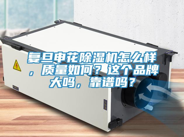 復旦申花除濕機怎么樣，質量如何？這個品牌大嗎，靠譜嗎？