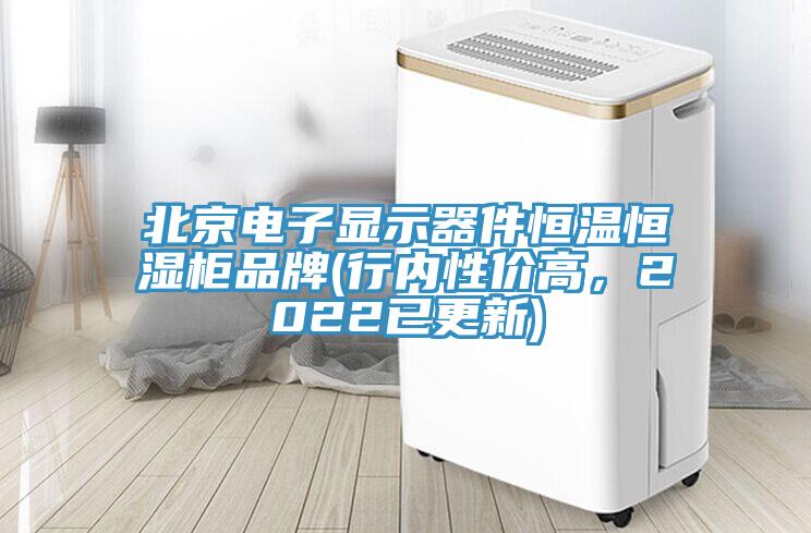 北京電子顯示器件恒溫恒濕柜品牌(行內性價高，2022已更新)