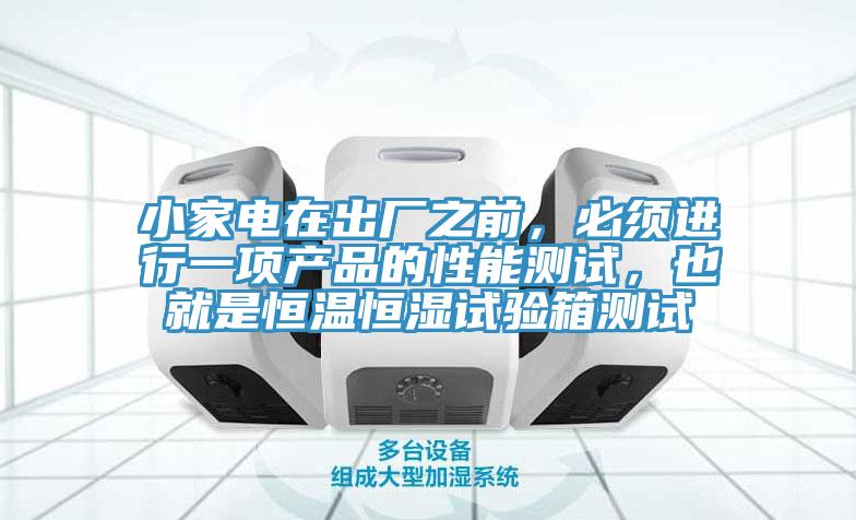 小家電在出廠之前,必須進行一項產品的性能測試,也就是恒溫恒濕試驗箱測試