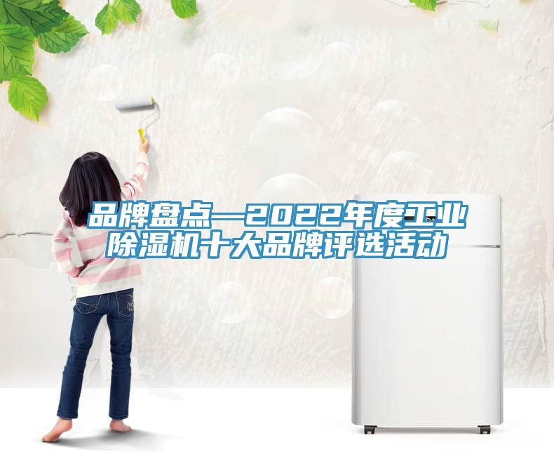品牌盤點(diǎn)—2022年度工業(yè)除濕機(jī)十大品牌評選活動
