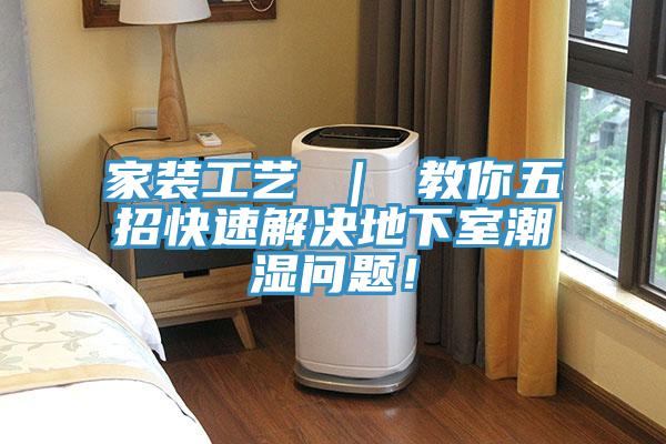 家裝工藝 ｜ 教你五招快速解決地下室潮濕問題！