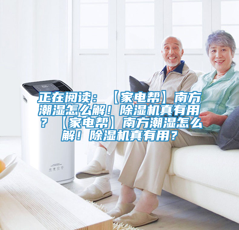 正在閱讀：【家電幫】南方潮濕怎么解！除濕機真有用？【家電幫】南方潮濕怎么解！除濕機真有用？