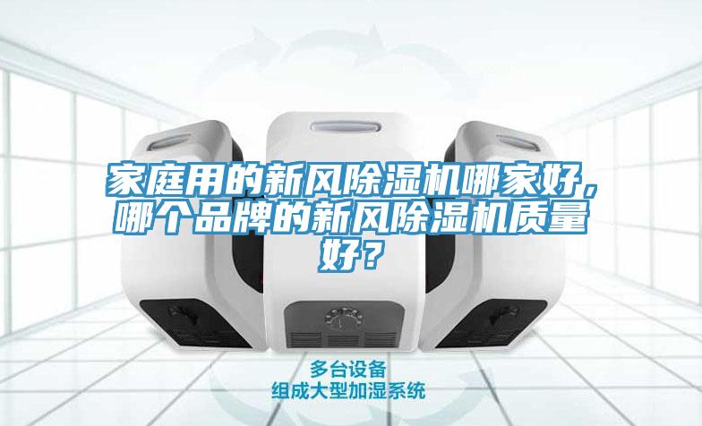 家庭用的新風(fēng)除濕機(jī)哪家好，哪個品牌的新風(fēng)除濕機(jī)質(zhì)量好？