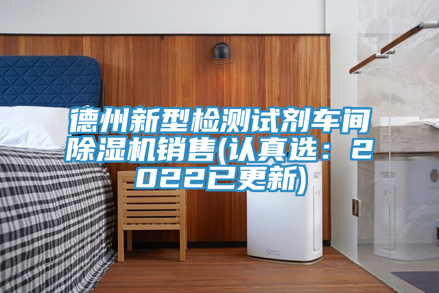 德州新型檢測試劑車間除濕機銷售(認(rèn)真選：2022已更新)