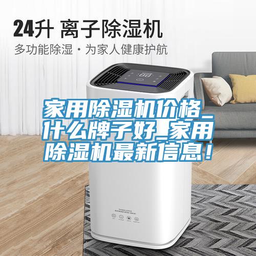 家用除濕機價格_什么牌子好_家用除濕機最新信息!
