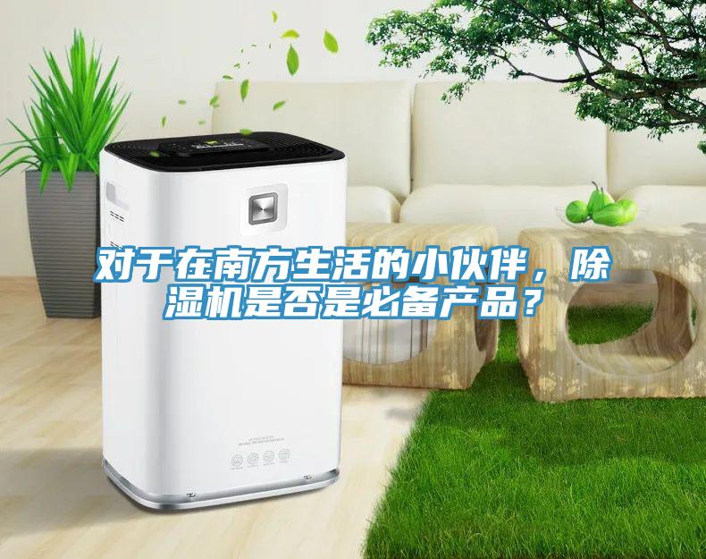 對于在南方生活的小伙伴,除濕機是否是必備產品?