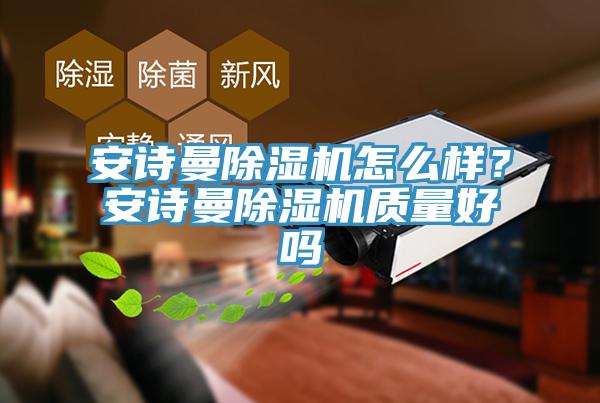 安詩(shī)曼除濕機(jī)怎么樣？安詩(shī)曼除濕機(jī)質(zhì)量好嗎