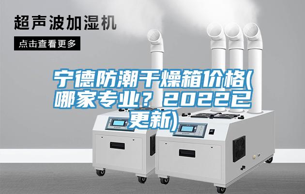 寧德防潮干燥箱價(jià)格(哪家專業(yè)？2022已更新)