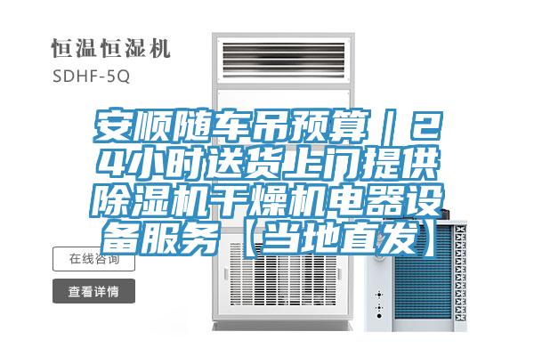 安順隨車吊預(yù)算|24小時(shí)送貨上門提供除濕機(jī)干燥機(jī)電器設(shè)備服務(wù)【當(dāng)?shù)刂卑l(fā)】